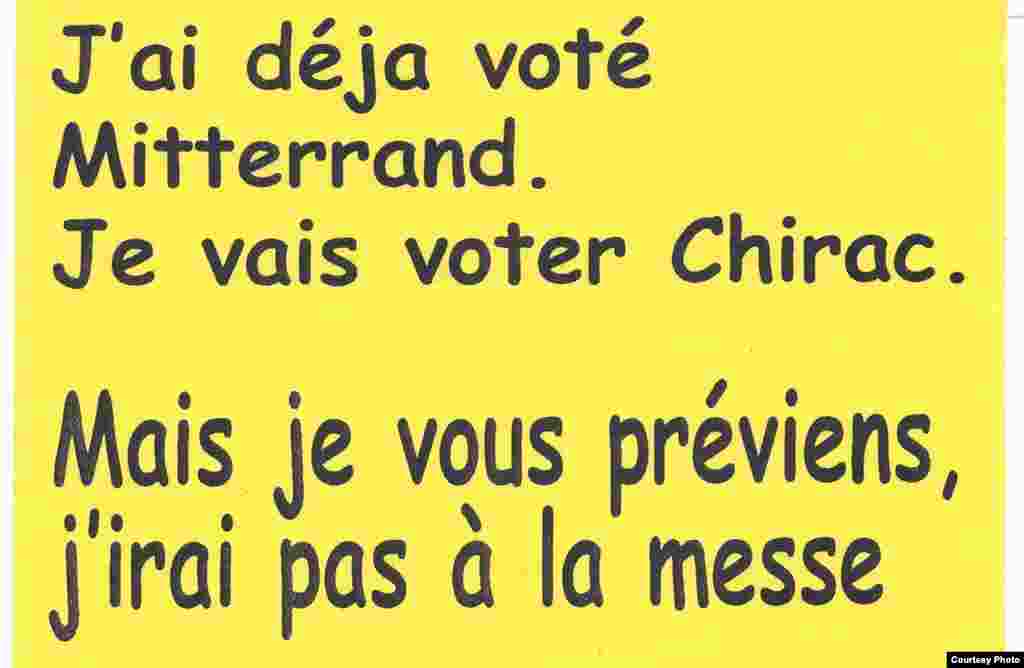 Я уже голосовал за Миттерана. Буду голосовать за Ширака. Но я вас предупреждаю, я не пойду на мессу. 